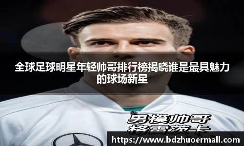 全球足球明星年轻帅哥排行榜揭晓谁是最具魅力的球场新星
