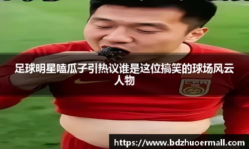 足球明星嗑瓜子引热议谁是这位搞笑的球场风云人物