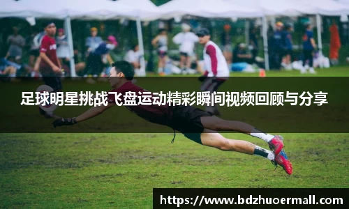 足球明星挑战飞盘运动精彩瞬间视频回顾与分享