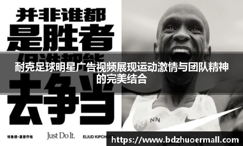 耐克足球明星广告视频展现运动激情与团队精神的完美结合